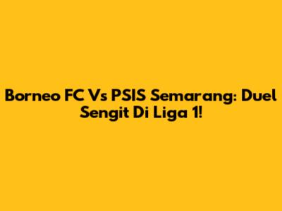 Borneo FC Vs PSIS Semarang: Duel Sengit Di Liga 1!