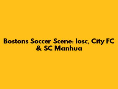Boston's Soccer Scene: Iosc, City FC & SC Manhua