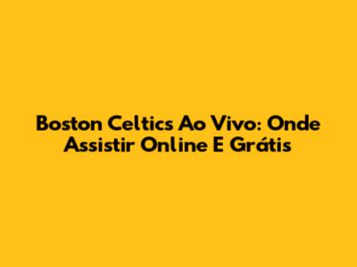 Boston Celtics Ao Vivo: Onde Assistir Online E Grátis