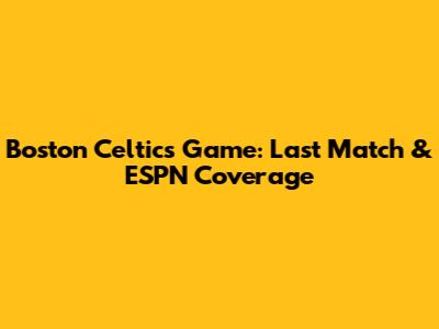 Boston Celtics Game: Last Match & ESPN Coverage