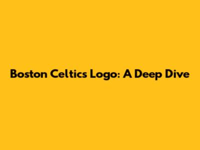 Boston Celtics Logo: A Deep Dive