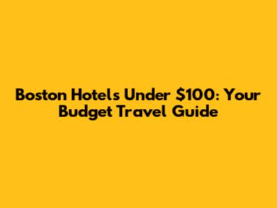 Boston Hotels Under $100: Your Budget Travel Guide