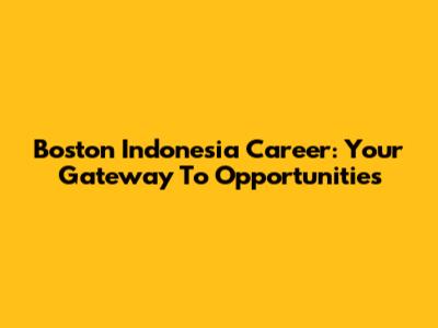 Boston Indonesia Career: Your Gateway To Opportunities