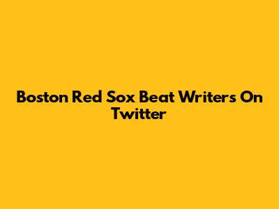 Boston Red Sox Beat Writers On Twitter