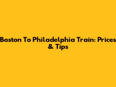 Boston To Philadelphia Train: Prices & Tips