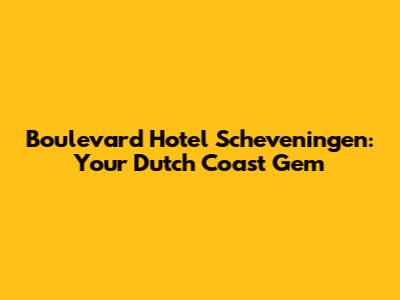 Boulevard Hotel Scheveningen: Your Dutch Coast Gem