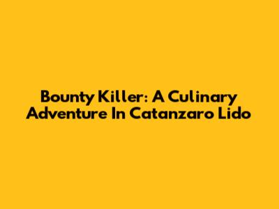 Bounty Killer: A Culinary Adventure In Catanzaro Lido