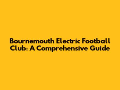Bournemouth Electric Football Club: A Comprehensive Guide