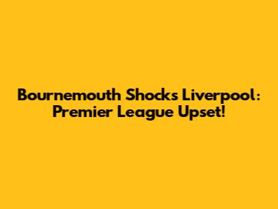 Bournemouth Shocks Liverpool: Premier League Upset!