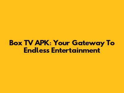Box TV APK: Your Gateway To Endless Entertainment
