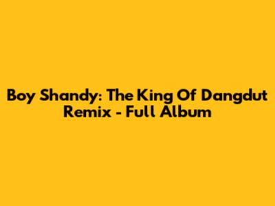 Boy Shandy: The King Of Dangdut Remix - Full Album