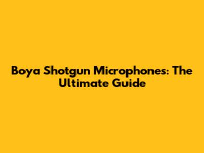 Boya Shotgun Microphones: The Ultimate Guide