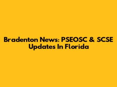 Bradenton News: PSEOSC & SCSE Updates In Florida