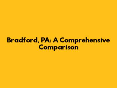 Bradford, PA: A Comprehensive Comparison