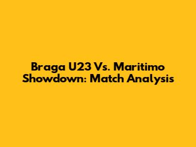Braga U23 Vs. Maritimo Showdown: Match Analysis