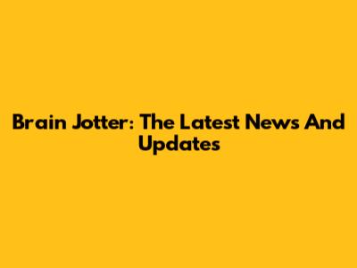Brain Jotter: The Latest News And Updates