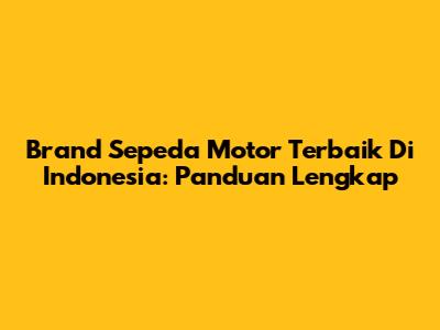 Brand Sepeda Motor Terbaik Di Indonesia: Panduan Lengkap