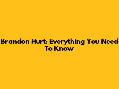 Brandon Hurt: Everything You Need To Know