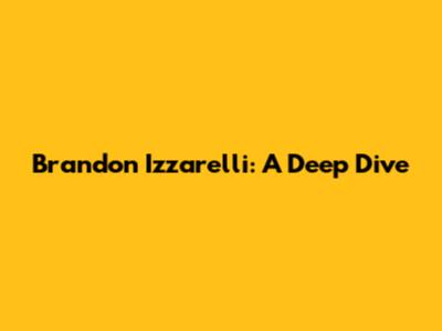 Brandon Izzarelli: A Deep Dive