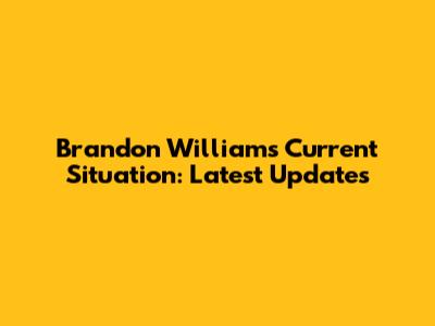 Brandon Williams' Current Situation: Latest Updates