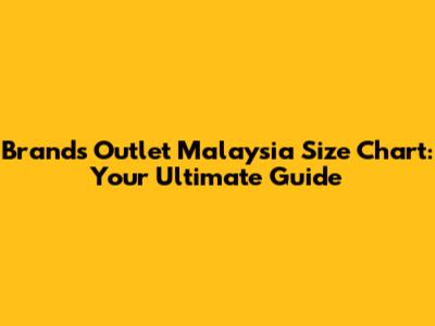 Brands Outlet Malaysia Size Chart: Your Ultimate Guide