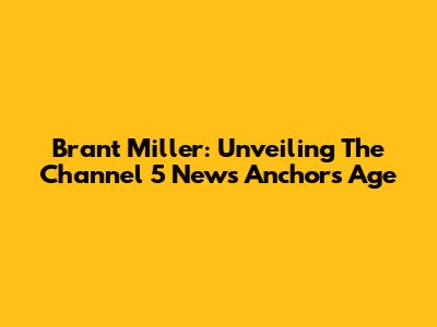 Brant Miller: Unveiling The Channel 5 News Anchor's Age
