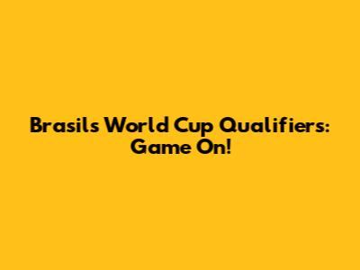 Brasil's World Cup Qualifiers: Game On!