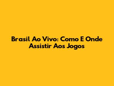 Brasil Ao Vivo: Como E Onde Assistir Aos Jogos