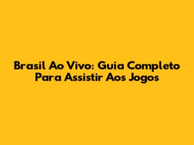 Brasil Ao Vivo: Guia Completo Para Assistir Aos Jogos
