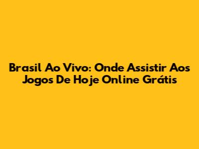 Brasil Ao Vivo: Onde Assistir Aos Jogos De Hoje Online Grátis