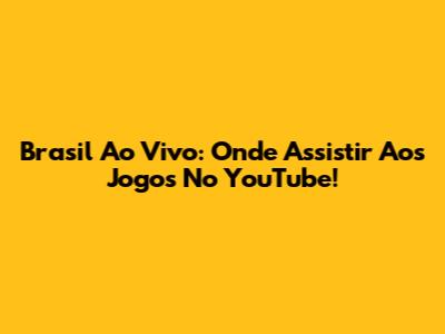 Brasil Ao Vivo: Onde Assistir Aos Jogos No YouTube!