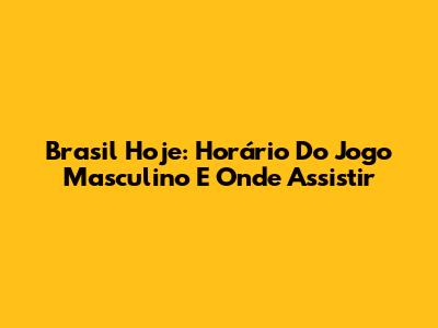 Brasil Hoje: Horário Do Jogo Masculino E Onde Assistir