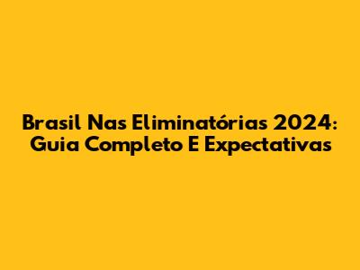 Brasil Nas Eliminatórias 2024: Guia Completo E Expectativas