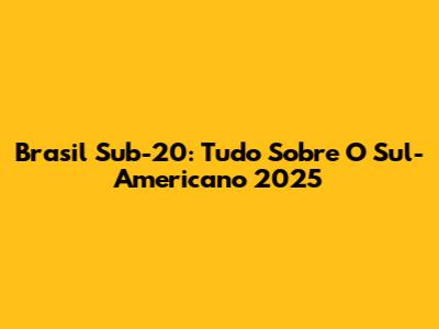 Brasil Sub-20: Tudo Sobre O Sul-Americano 2025