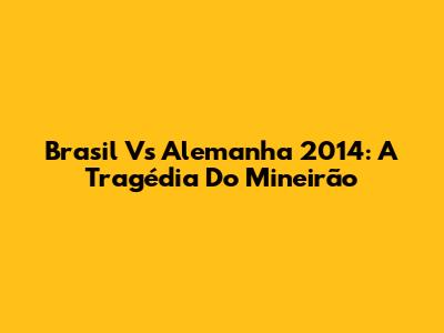 Brasil Vs Alemanha 2014: A Tragédia Do Mineirão