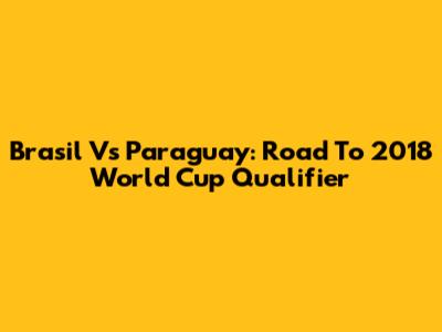 Brasil Vs Paraguay: Road To 2018 World Cup Qualifier