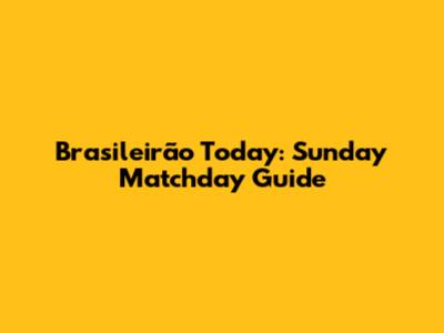 Brasileirão Today: Sunday Matchday Guide