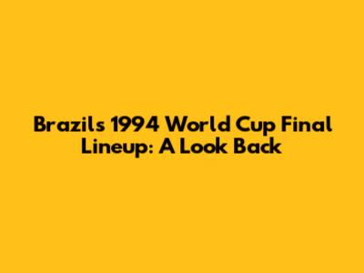 Brazil's 1994 World Cup Final Lineup: A Look Back