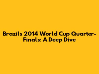 Brazil's 2014 World Cup Quarter-Finals: A Deep Dive