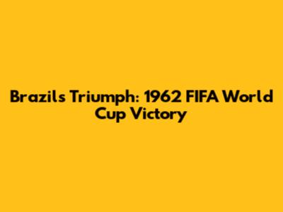 Brazil's Triumph: 1962 FIFA World Cup Victory