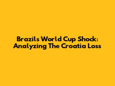 Brazil's World Cup Shock: Analyzing The Croatia Loss