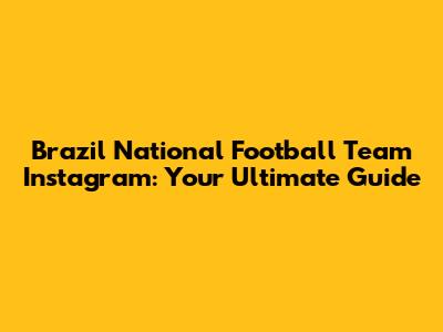 Brazil National Football Team Instagram: Your Ultimate Guide