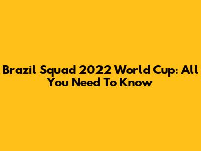 Brazil Squad 2022 World Cup: All You Need To Know