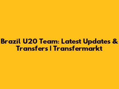 Brazil U20 Team: Latest Updates & Transfers | Transfermarkt