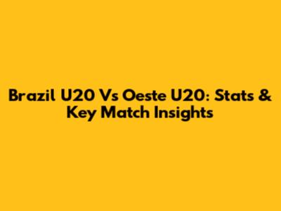 Brazil U20 Vs Oeste U20: Stats & Key Match Insights
