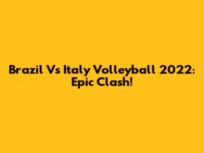 Brazil Vs Italy Volleyball 2022: Epic Clash!