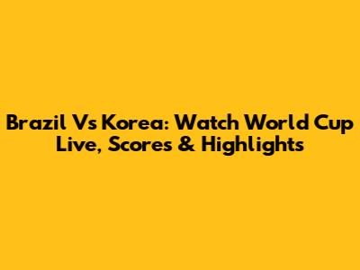 Brazil Vs Korea: Watch World Cup Live, Scores & Highlights