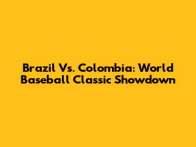 Brazil Vs. Colombia: World Baseball Classic Showdown