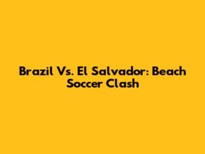 Brazil Vs. El Salvador: Beach Soccer Clash