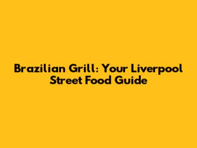 Brazilian Grill: Your Liverpool Street Food Guide